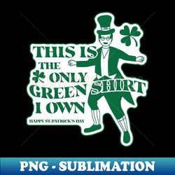 The Only Green Shirt I Own - Artistic Sublimation Digital File - Instantly Transform Your Sublimation Projects
