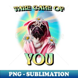 Pug Dog Take Care of You - Special Edition Sublimation PNG File - Transform Your Sublimation Creations