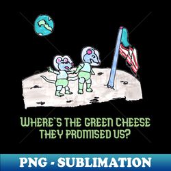 Where is the Green Cheese They Promised Us - Signature Sublimation PNG File - Revolutionize Your Designs