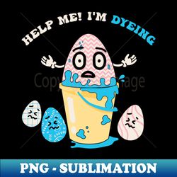 Help me Im Dyeing Funny Egg Easter Pun - Signature Sublimation PNG File - Instantly Transform Your Sublimation Projects
