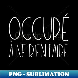 Occup  ne rien faire - Trendy Sublimation Digital Download - Bold & Eye-catching