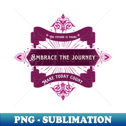 embrace the journey - unique sublimation png download - perfect for sublimation art