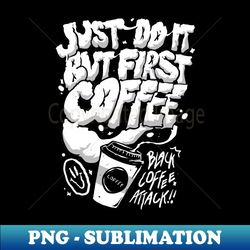 First I Drink The Coffee - Instant PNG Sublimation Download - Defying the Norms