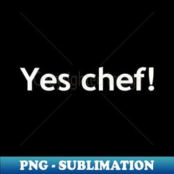 Yes chef - Instant Sublimation Digital Download - Create with Confidence