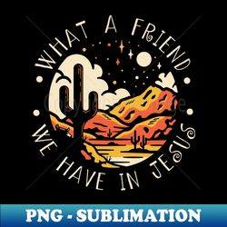 what a friend we have in jesus western desert - png transparent sublimation design - perfect for sublimation art
