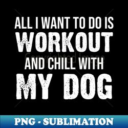 All I Want To Do Is Workout And Chill With My Dog Shirt - Funny Workout Gym Dog Lover - Vintage Sublimation PNG Download - Create with Confidence