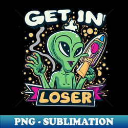 Get In Loser Alien UFO Funny - Instant Sublimation Digital Download - Perfect for Sublimation Mastery