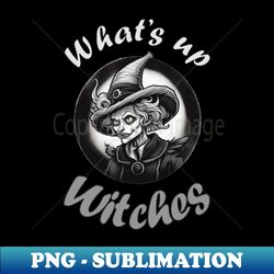 funny halloween quote witch drawing whats up witches - high-resolution png sublimation file - create with confidence
