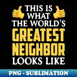 Worlds Great Neighbor - Unique Sublimation PNG Download - Defying the Norms