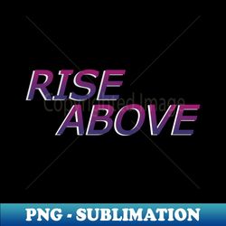 Rise Above - Exclusive PNG Sublimation Download - Transform Your Sublimation Creations
