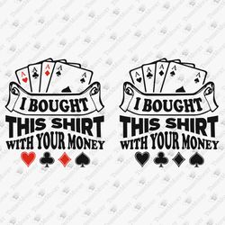 I Bought This Shirt With Your Money Funny Gamble Quote Poker Casino Gambler SVG Cut File T-Shirt Sublimation Design