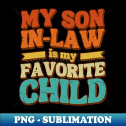 my favorite child is my son in law - Stylish Sublimation Digital Download - Bold & Eye-catching