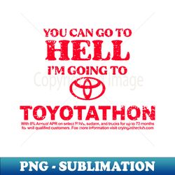 You can go to hell im going to Toyotathon - Exclusive PNG Sublimation Download - Vibrant and Eye-Catching Typography