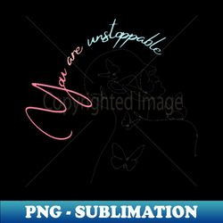 You are unstoppable - PNG Sublimation Digital Download - Bold & Eye-catching
