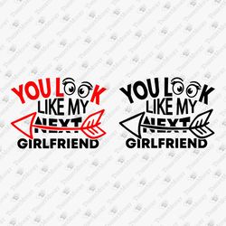 You Look Like My Next Girlfriend Humorous T-shirt Design SVG Cut File