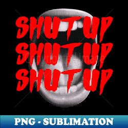 SHUT UP - Digital Sublimation Download File - Fashionable and Fearless