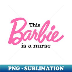 this barbie is a nurse - signature sublimation png file - defying the norms