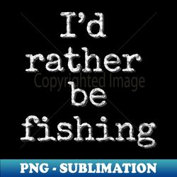 Id rather be fishing - Aesthetic Sublimation Digital File - Capture Imagination with Every Detail