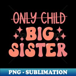 only child to big sister promoted to big sister - special edition sublimation png file - perfect for sublimation mastery