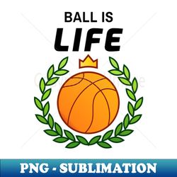 ball is life basketball - artistic sublimation digital file - fashionable and fearless