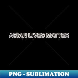 asian lives matter - PNG Transparent Digital Download File for Sublimation - Stunning Sublimation Graphics