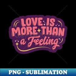 Love is More Than Feeling - Aesthetic Sublimation Digital File - Bold & Eye-catching