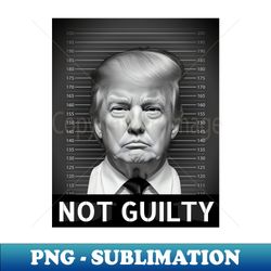 Trump not guilty - Premium Sublimation Digital Download - Spice Up Your Sublimation Projects