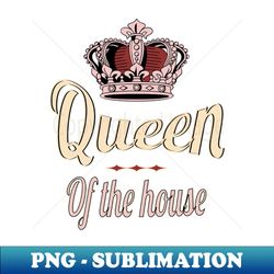 Queen of the house - PNG Transparent Sublimation File - Capture Imagination with Every Detail