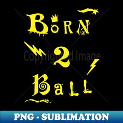 Born To Ball Basketball Graphic - Decorative Sublimation PNG File - Fashionable and Fearless