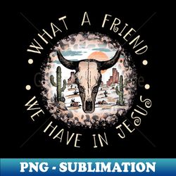 what a friend we have in jesus bull skull desert - premium sublimation digital download - enhance your apparel with stunning detail