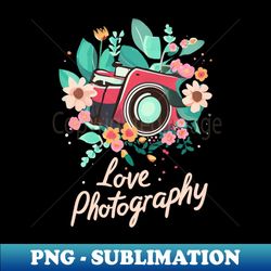 love photography design for photography lovers gift for photographers - trendy sublimation digital download - unleash your creativity