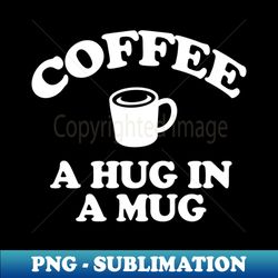 coffee a hug in a mug - Signature Sublimation PNG File - Instantly Transform Your Sublimation Projects