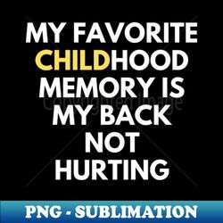 my favorite childhood memory is my back not hurting - stylish sublimation digital download - perfect for personalization