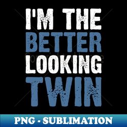 Im The Better Looking Twin funny twins Shirt - humor twins statement shirt - Aesthetic Sublimation Digital File - Unlock Vibrant Sublimation Designs