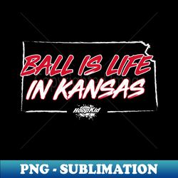 ball is life in kansas - modern sublimation png file - enhance your apparel with stunning detail