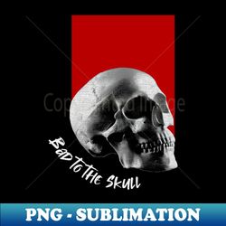 Bad to the Skull - Instant PNG Sublimation Download - Perfect for Creative Projects