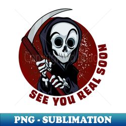 Funny Grim Reaper See You Real Soon - Stylish Sublimation Digital Download - Perfect for Personalization