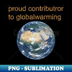 Proud contributor to globalwarming - Premium Sublimation Digital Download - Unleash Your Inner Rebellion