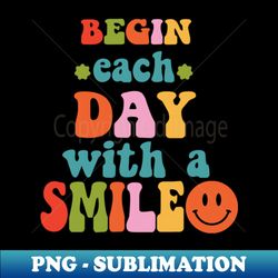 Begin Each Day With A Smile - Signature Sublimation PNG File - Bold & Eye-catching