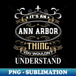 Its An Ann Arbor Thing You Wouldnt Understand - Decorative Sublimation PNG File - Perfect for Creative Projects