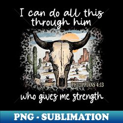 I Can Do All This Through Him Who Gives Me Strength Bull Skull Desert - Decorative Sublimation PNG File - Stunning Sublimation Graphics