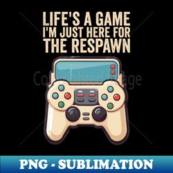 Life is A Game Im Just here for the Respawn - Decorative Sublimation PNG File - Vibrant and Eye-Catching Typography