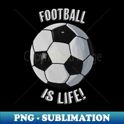 Football is life - Digital Sublimation Download File - Perfect for Sublimation Mastery
