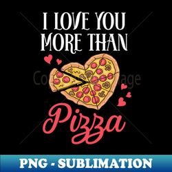 I Love You More Than Pizza Funny Pizza Lover Gift Valentine - Decorative Sublimation PNG File - Bring Your Designs to Life