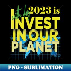 Earth Day Everyday Earth Day - Planet Anniversary 2023 - Premium Sublimation Digital Download - Perfect for Personalization