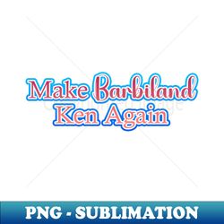 Make Barbieland Ken Again A Political Design PoB1 - Special Edition Sublimation PNG File - Perfect for Creative Projects