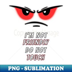 Im not Friendly Do Not Touch Funny and humorous memes - Digital Sublimation Download File - Bold & Eye-catching