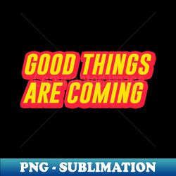 good things - Retro PNG Sublimation Digital Download - Boost Your Success with this Inspirational PNG Download