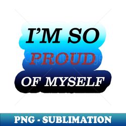 Proud Of Myself - Instant Sublimation Digital Download - Fashionable and Fearless