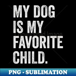 my dog is my favorite child - Premium Sublimation Digital Download - Stunning Sublimation Graphics